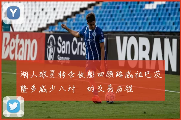 湖人球员转会快船回顾路威祖巴茨隆多威少八村塁的交易历程