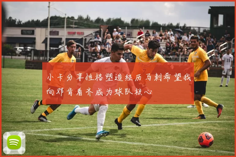 小卡分享性格塑造经历马刺希望我向邓肯看齐成为球队核心