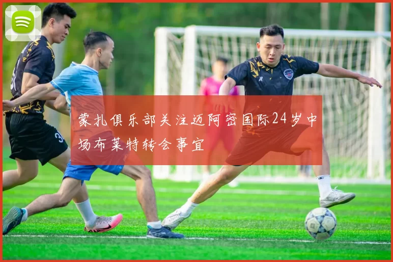 蒙扎俱乐部关注迈阿密国际24岁中场布莱特转会事宜