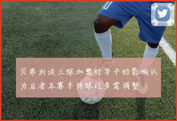 贝弗利谈三球加盟对华子的影响认为后者本赛季持球过多需调整