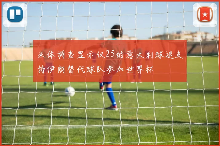 米体调查显示仅25的意大利球迷支持伊朗替代球队参加世界杯