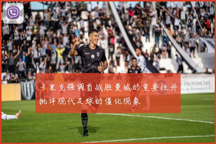 卡里克强调首战胜曼城的重要性并批评现代足球的僵化现象